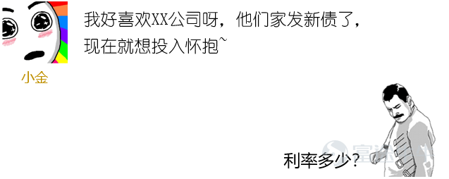 牛牛作为一方神兽，已经见过太多拿钱净干赔本买卖的惨绝人寰事迹。在债券市场中，也有很多闭眼砸钱的投资大爷，仗着「家底厚实」，随意「做慈善」，投着投着就慢慢亏钱了。 鉴于此，牛牛决定揽起守财神的角色，为大家的收益保驾护航。今天就来聊聊债券的收益来自何处，这里就不得不提到债券收益三剑客——利息收入、价差与再投资。 01 票面利率：债券从不欺负老实人 从发行开始就板上钉钉的面值、票面利率和到期日，构成了债券最基础的利息收益。 一般来说，票面利率越高，债券收益就越大，反之就越小。 对市场不敏感的朋友们，买了债券就忠心耿耿坚持到底吧，如果控制不住局势，就千万别被貌似收益更好的产品给