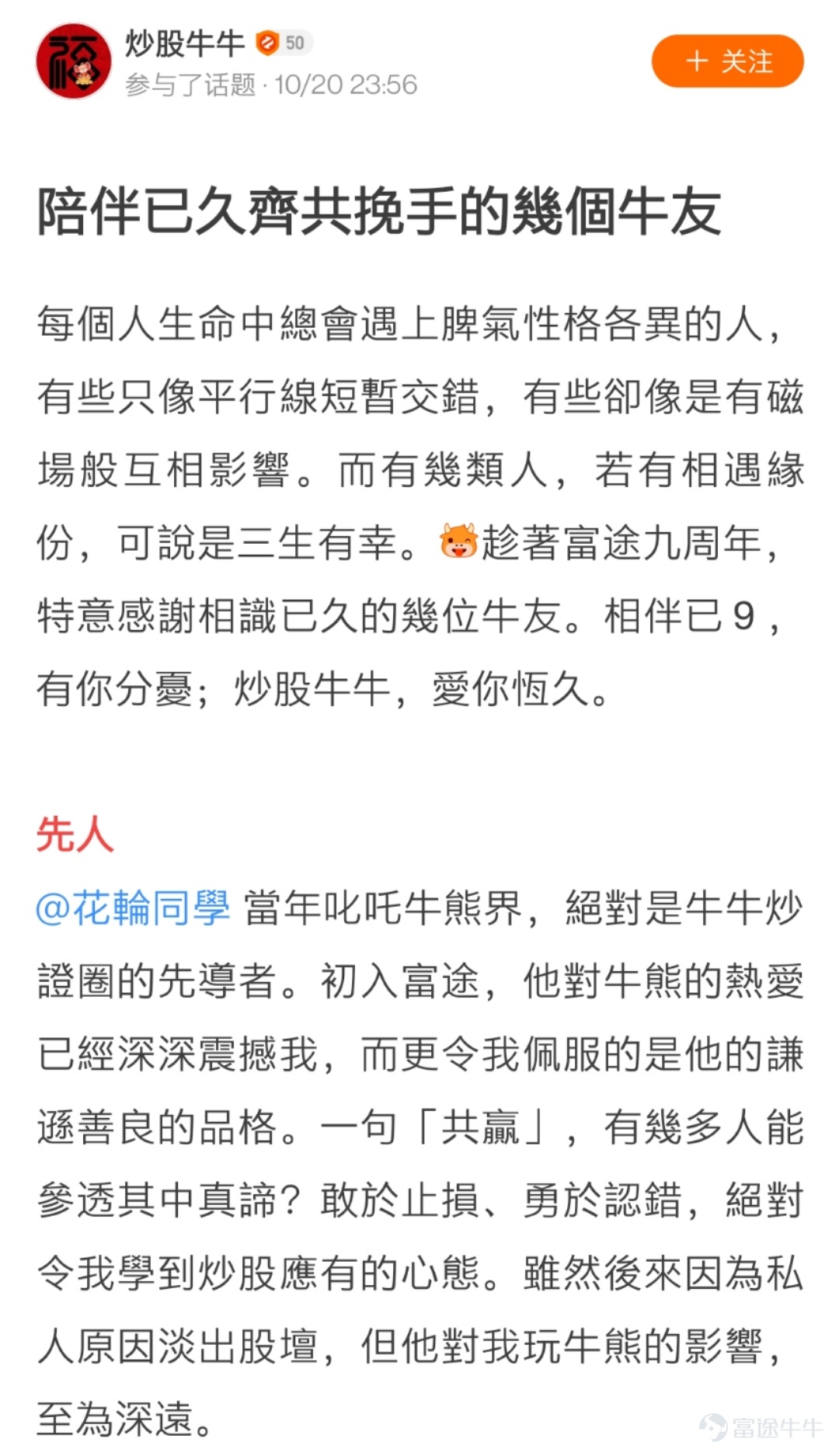 各位牛友們久等啦，感謝大家在活動 相伴已9，@出陪伴你最久的牛友 中的熱情參與[蛋糕]  牛友們的真誠發帖讓活動君倍感開心！  在認真瀏覽完所有的帖子之後，最終挑選出獲獎的21位牛友，  讓我們一起看看是哪些可愛的人兒~[調皮]  以下3位牛友極具真情實感，恭喜獲相伴已9獎，獎勵全套牛牛手辦禮盒1個！  @鄉村牛姑姑   >>原文傳送門 @單純地跑  >>原文傳送門 @只爱吃鱼   >>原文傳送門  以下9位牛友的表白不落俗套，恭喜獲花樣表白獎，獎勵牛牛手辦1個！  @IFIF   @炒股牛牛  >>原文傳送門   @幸運小金牛 >>原文傳送門 @特long普   >>原文傳送門 @Joshigh  >>原文傳送門 @兵工廠Ron   >>原文傳送門 @17937629  @Deer Deer >>原文傳送門 @Dream Girl >>原文傳送門 以下9位牛友的帖子獲贊多多，恭喜獲攜手共進獎，獎勵牛牛U型枕1個！ @楊楊cat >>原文傳送門...