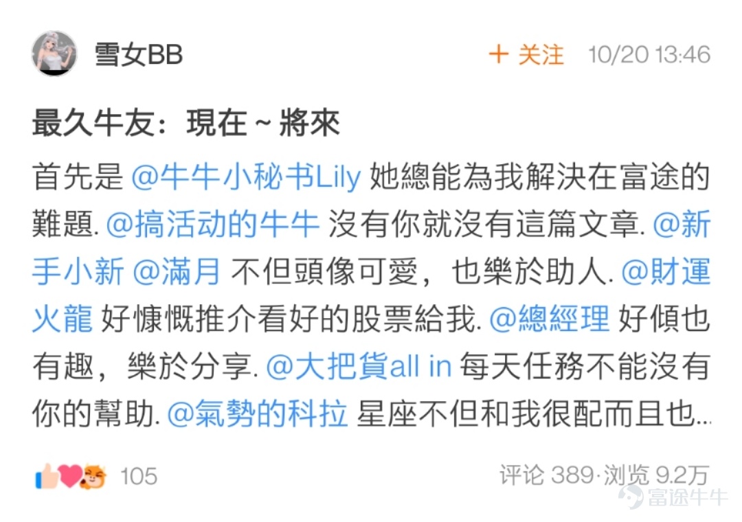 各位牛友們久等啦，感謝大家在活動 相伴已9，@出陪伴你最久的牛友 中的熱情參與[蛋糕]  牛友們的真誠發帖讓活動君倍感開心！  在認真瀏覽完所有的帖子之後，最終挑選出獲獎的21位牛友，  讓我們一起看看是哪些可愛的人兒~[調皮]  以下3位牛友極具真情實感，恭喜獲相伴已9獎，獎勵全套牛牛手辦禮盒1個！  @鄉村牛姑姑   >>原文傳送門 @單純地跑  >>原文傳送門 @只爱吃鱼   >>原文傳送門  以下9位牛友的表白不落俗套，恭喜獲花樣表白獎，獎勵牛牛手辦1個！  @IFIF   @炒股牛牛  >>原文傳送門   @幸運小金牛 >>原文傳送門 @特long普   >>原文傳送門 @Joshigh  >>原文傳送門 @兵工廠Ron   >>原文傳送門 @17937629  @Deer Deer >>原文傳送門 @Dream Girl >>原文傳送門 以下9位牛友的帖子獲贊多多，恭喜獲攜手共進獎，獎勵牛牛U型枕1個！ @楊楊cat >>原文傳送門...