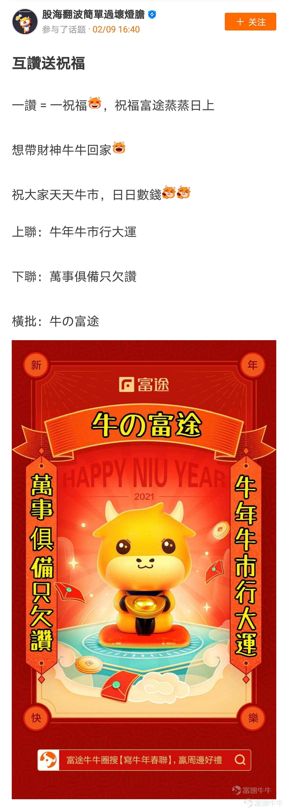 mooer, the “Write Spring Festival Couplets for the Year of the Ox and Welcome the God of Fortune Futubull” campaign has come to a successful conclusion[Party][Party] The Spring Festival event once again proved that “a product mooer must be a quality product”!  > >Click to review activities< <  According to the rules of the event, participate in topic discussions:   1. Select the 10 cowboys who have received the most Spring Festival couplets likes and reward them with one from God of Fortune The 10 mooer are:@小狼羊羊羊 574 likes,@18310399 545 likes,@虎哥趨勢投資 502 likes@牛頭角牛牛 488 likes,@銅鑼灣揸fit人 485 likes,@Flora_Cheng 324 likes,@傻孩子章丸丸 323 likes@Tina科技小公主 277 likes,@Vennema 266 likes,@股海翻波簡單過壞燈膽 232 likes   2. Select the 10 most careful/creative cowboys in the Spring Festival couplets and reward them with one from God of Fortune The 10 mooer are:@短炒之心、@祖传盲人修脚、@京西二公子、@小小肉糕、@Sunny S、@黃老闆、@Fisher的信徒