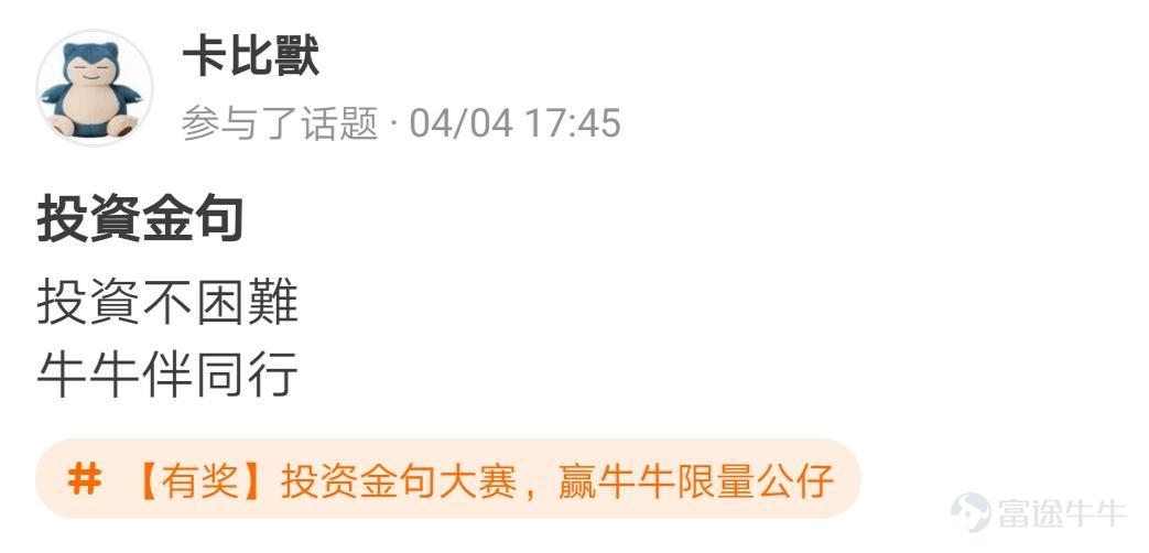牛友們，“投資金句大賽，贏牛牛限量公仔”活動圓滿結束啦[調皮] 活動君在遴選投資金句時看到了牛友們有趣的“投資百態”，既有得意時的自謙，也有失意時的自勉~ 牛友不僅才華橫溢，而且思想境界也極為高深，活動君真是自愧不如啊~[俾我睇下] >>點擊回顧活動 根據活動規則，參與話題討論 選取帖子最有創意的20名參與者，除了在指定的限量版牛牛公仔中選擇一隻帶回家外，香港用户每人獲得太平洋咖啡券2張，內地用户每人獲得666積分，這些用户分別是： @mengboxingx、@卡比獸、@MP_ME、@Lyniachanyinling、@24838760、@我系神級韭菜、@Pammmmmm、@超績韭菜俠、@幸運蟲仔、@温婉娴淑的艾塞亚、@牛頭角牛牛、@抄顶砖家、@Wing Gundam Zero、@茹果666、@唯我獨尊女皇、@股壇頂級掠食者、@股海迷徒、@超有品