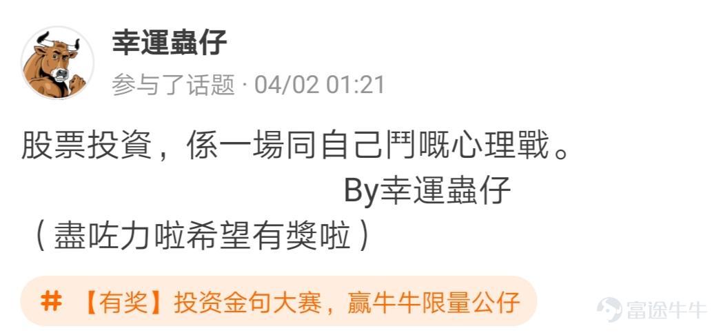牛友們，“投資金句大賽，贏牛牛限量公仔”活動圓滿結束啦[調皮] 活動君在遴選投資金句時看到了牛友們有趣的“投資百態”，既有得意時的自謙，也有失意時的自勉~ 牛友不僅才華橫溢，而且思想境界也極為高深，活動君真是自愧不如啊~[俾我睇下] >>點擊回顧活動 根據活動規則，參與話題討論 選取帖子最有創意的20名參與者，除了在指定的限量版牛牛公仔中選擇一隻帶回家外，香港用户每人獲得太平洋咖啡券2張，內地用户每人獲得666積分，這些用户分別是： @mengboxingx、@卡比獸、@MP_ME、@Lyniachanyinling、@24838760、@我系神級韭菜、@Pammmmmm、@超績韭菜俠、@幸運蟲仔、@温婉娴淑的艾塞亚、@牛頭角牛牛、@抄顶砖家、@Wing Gundam Zero、@茹果666、@唯我獨尊女皇、@股壇頂級掠食者、@股海迷徒、@超有品