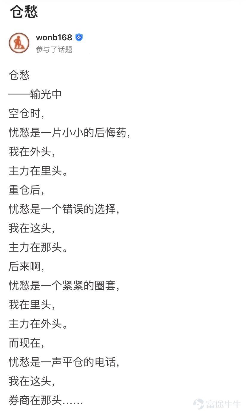 詩聖幾時有，把酒問牛圈。 熱門妹宣佈，牛牛圈第三屆詩詞大會開幕啦！[禮花] 前兩屆詩詞大會牛友們都各顯神通，楚辭、唐詩、宋詞、現代詩都不在話下，驚得熱門妹只能一口一個“好傢伙”[OMG] 前兩屆詩詞大會傳送們： 哈哈哈哈哈，牛友這些歪詩太有才了！ 哈哈哈哈哈，沒想到吧，牛牛圈裏居然遍地詩人！ 這屆的牛友也當仁不讓，在有財氣的同時，才氣也拉滿[哇] 啤酒飲料礦泉水，花生瓜子火腿腸都已經備好 跟着熱門妹一起品詩、把酒、賞月、開顏吧~[飛吻]  憂愁能激發創作熱情~  @马博士   問君能有幾多愁，恰似不知倉位在幾流[累]   @王牌熊牛牛  初識不知股中意，再看已是套中人[捂臉]   @富圖貓貓  熱門妹提煉出了財富密碼：若想他朝再回頭，現金一定要保留！[機智]   @Chee   好一首《將進韭》！熱門妹已經被洗腦了，完全不記得原詞是啥了[嘿哈]         喜悅也能讓牛友們詩興大發~ @默西塞德郡韭菜   自稱“主業寫詩，副業打新”，好詩好字，佳作無數，熱門妹強烈建議大家去圍觀他的詩！   @仲有咁多