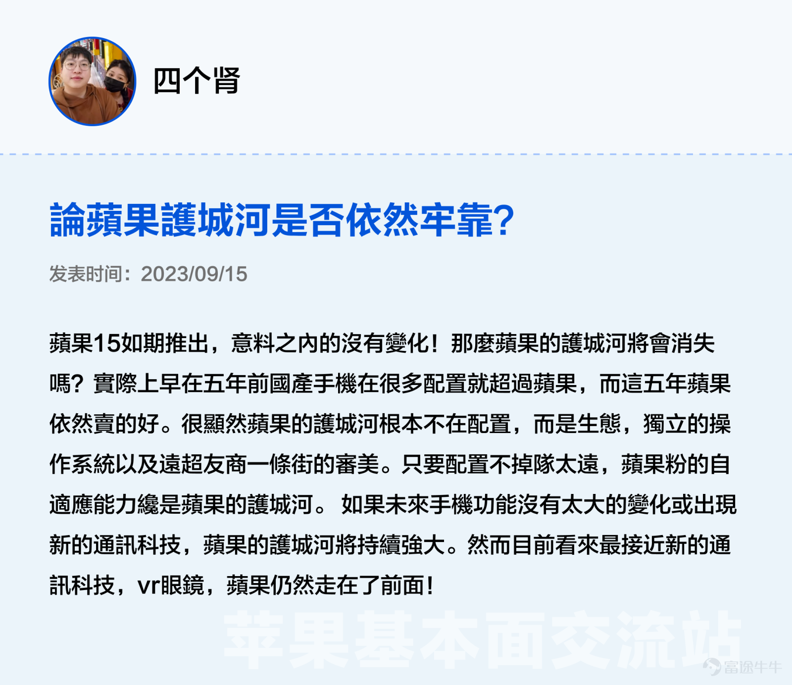 本文3000字，非常適合點贊、收藏、轉發；適宜人羣：全體對苹果感興趣且希望發現投資機會的投資者（小白+進階）；主要內容：从好生意、好公司、好价格三大辩题出发探讨苹果投资价值。預計用時：5分鐘 蘋果股價在6月發佈Vision Pro後創新高，一度接近200美元關口，然而業績在過去5個季度中，其實有3個季度都沒有達到預期。 股價與業績「背道而馳」讓很多牛友都驚呼看不懂，沒關係不懂可以多逛逛交流站啊！[機智] 最近牛牛在逛蘋果基本面交流站時發現很多精彩分享，內容不僅有深度有看點，當中不少更與被譽爲最懂蘋果的投資高手段永平的過往觀點旗鼓相當、各不相下，簡直是場跨越時空的「口水戰」啊。[八卦] 下面是高手段永平十年前的發言和最近交流站各位大神牛友精彩分析的對比整理，相信看完大家能對蘋果$蘋果 (AAPL.US)$這位「最熟悉的陌生人」有新的認識。 辯題1：蘋果的生意是好生意嗎？ 段永平（發表於2012年）：蘋果最厲害的是現在這個平臺以及生意模式，以我的水平我看不出誰能打破他。當然有很多以爲水平比我高的人非說別人可以，當然也有自己說自己可以打敗蘋果的...