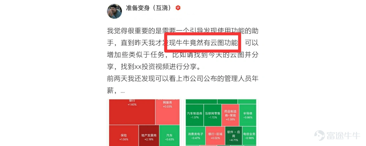 Hello Mooer, everyone, in this issue of playing Tuniu, we will introduce a very useful feature - the sector heat map. Some time ago, Tuniu noticed some Mooers expressing their surprise at discovering and using the "sector heat map" when collecting feedback on product features.@准备变身(互浇)"Futubull actually has a cloud map feature!" to express their surprise at discovering and using the "sector heat map". Tuniu wants to say, yes, the Futubull "sector heat map" feature has been online for nearly half a year! If you haven't unlocked it yet, today Tuniu will show you what it's all about~ What is the sector heat map? A heat map visualizes the overall data of the entire market graphically, expressing the market cap and change in each industry based on the size and color depth of the blocks. Why use a sector heat map? 1) Intuitively overview market movements 热力图是把数据用图形展示出来的一个工具,是股票市场全景图。其最大优势是,通过人在客观认知上,最易于感知的形状、面积和颜色,来表达全市场数据的走势,活跃程度,甚至是情绪。比如,用面积的大小表示市值,颜色的深浅表示涨跌的幅度。市值越大的板块面积越大;涨幅越大的板块颜色越深。非常直观和具体,能够在最短的时间里面把握市场全局。 有调查研究显示,在股票看盘工具的使用中,要得到同样的信息量,使用“股票热力地图...
