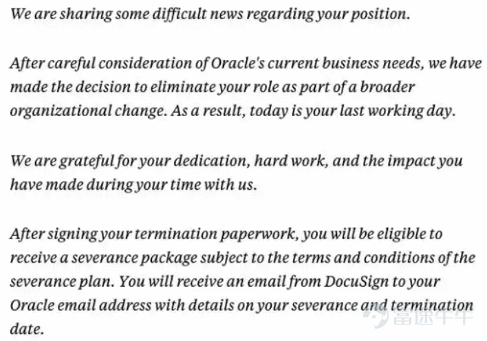 Introduction:Global layoffs of 30,000 people, Oracle $Oracle (ORCL.US)$ What's going on? Li Ping/Author Lishi Business Review/Produced by 1 30,000 people globally fired via 'email dismissal' Not long ago, Oracle, the American tech giant, initiated a surprise large-scale layoff worldwide. The total number of layoffs is expected to be between 20,000 and 30,000 employees, accounting for nearly 18% of Oracle’s global workforce of 162,000. This has become one of the largest layoffs in the global tech industry since the beginning of 2026. According to feedback from multiple Oracle employees on social media platforms, at around 3 a.m. they were suddenly cut off from access to the company's internal systems and received termination notices in their email. It is reported that this round of layoffs affects several core departments such as Oracle Health, sales, and cloud services, covering major global markets including the U.S., India, and Europe. Among these, 12,000 employees in the Indian market alone were laid off, making it the hardest-hit area in this round of layoffs. For a long time, Oracle has been widely referred to as the 'retirement factory' in Silicon Valley due to its stable jobs, slow pace, no overtime, and excellent benefits. However, this global mass layoff has completely shattered that perception. According to reports, Oracle’s official explanation for this layoff was extremely brief, stating only in the notice: 'After careful consideration of current business needs, we have decided to eliminate your position. This is part of a broader organizational restructuring by the company. Therefore, today will be your last working day.' While this layoff email was being mass-sent, those affected...