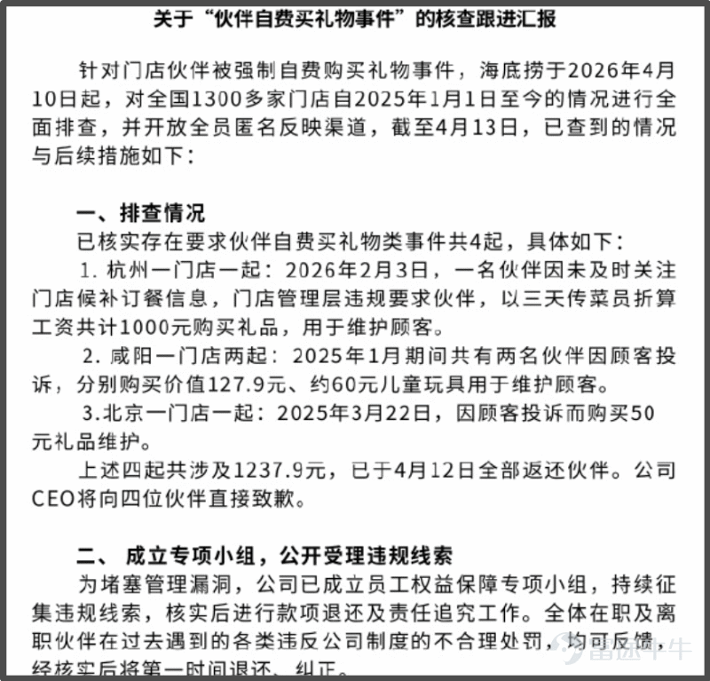 《星島》記者 陳奇傑 深圳報道 一場引起全網熱議的員工指控風波，讓海底撈作出了深刻反思。 4月13日晚間，海底撈發佈通告表示，自4月10日起，其對全國1300多家門店自2025年1月1日至今的情況進行全面排查，並開放全員匿名反映渠道。截至4月13日，海底撈已核實存在要求員工自費買禮物類事件共4起，涉及金額1237.9元，已於4月12日全部返還。 今年1月復出的海底撈CEO張勇，將向四位當事員工直接致歉。 引發這場自查的導火索是，4月9日，一位在海底撈工作6年的前員工爆料稱，其於海底撈某門店長期遭受違規管理。爆料提到，但凡出現顧客投訴，不分緣由，該門店強制要求員工自費500元購買禮物作爲處罰，且多次違規罰款。 事件發酵兩天後，海底撈發文致歉，並承認情況基本屬實。 過去，「寵粉」的海底撈不僅憑藉對消費者的極致化服務脫穎而出，也曾因員工福利好、奉行「家文化」而聞名。但隨着近幾年增長乏力，海底撈的經營壓力和「寵粉」責任被更多地轉嫁到了員工身上。 在最新通告中，海底撈將門店亂象的主要責任歸結給董事會而非店長。“多年來董事會過度激勵店長，弱化總部職能建設。不切實際地要求店...