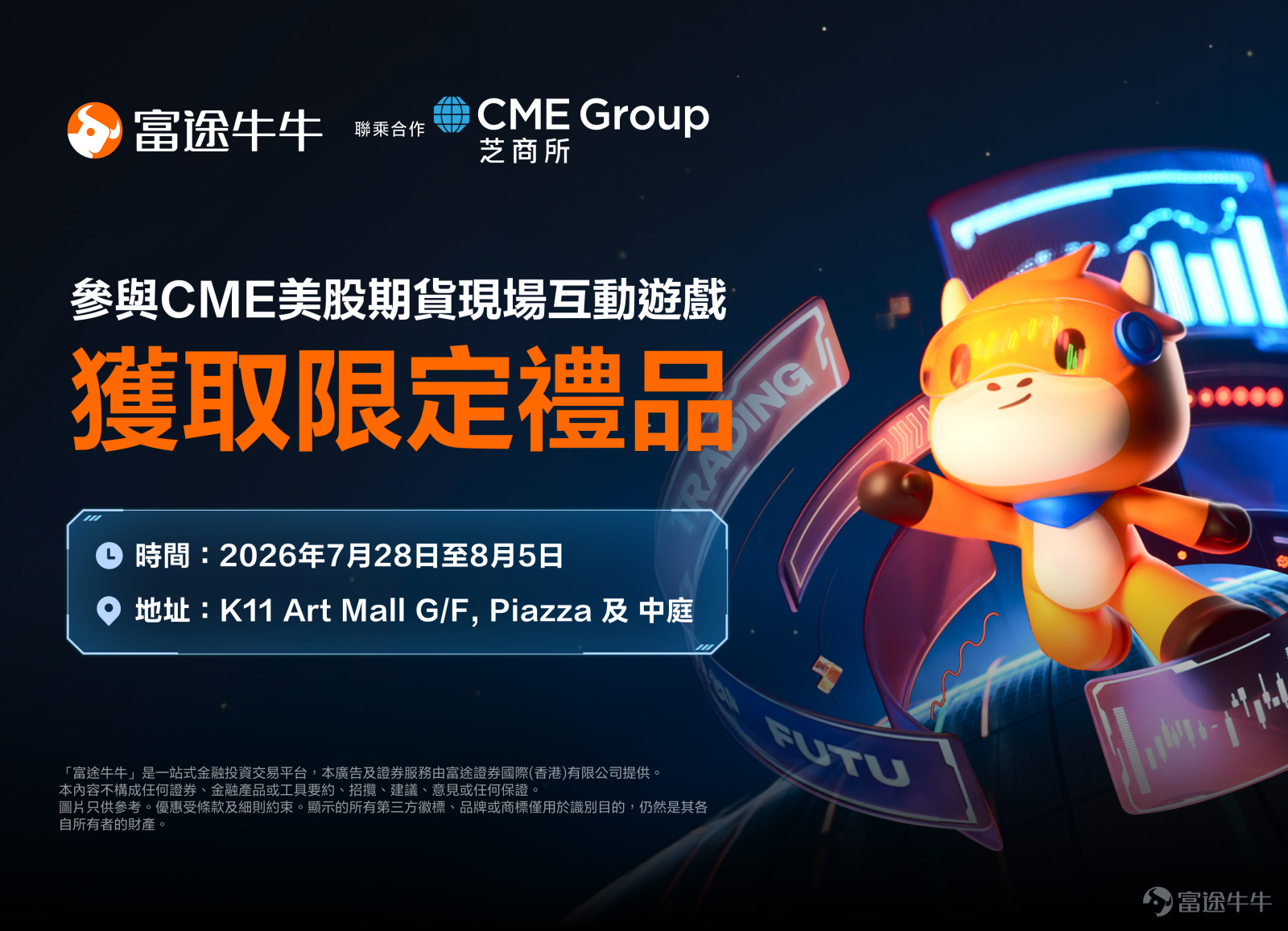 Hi，各位牛友！仲喺度諗暑假有咩節目？7月28日起嚟 尖沙咀 K11 Art Mall ，參與一場「金融 + AI + 玩樂」嘅跨界沉浸式體驗活動！當富途牛牛遇上全球頂級衍生品交易所 CME芝商所，現場將會設有 AI 展示區 及 互動遊戲 ，最重要係有限定 牛牛及 CME 周邊精品等緊牛友們一齊過嚟領取！[鼓掌] 📅 期間限定：2026年7月28日至2026年8月5日 📍 地點：K11 Art Mall 地下中庭 及 Piazza 露天廣場 🌟 兩大必來理由，錯過抌心口！ 1️⃣  【互動遊戲任務】零門檻參與，周邊拎到手軟！ 零門檻！到場即玩！無需預約！[得意] 1. 現場完成互動遊戲任務🎫、體驗牛牛AI產品功能，即可免費領取牛牛周邊三選一（潮流水杯🥤、手機支架📱、限定撲克牌🃏）； 2. 額外完成CME芝商所問卷調查，再免費攞多一份CME限定周邊，做多一步著數多一份，穩賺唔蝕💰！ 3. 現場影張靚相PO上社交媒體打個卡，神秘好禮即刻解鎖🫣✨！最多可以攞走三份禮，帶埋朋友一齊嚟K11玩盡佢🐂🔥 2️⃣【AI 產品力新體驗】體...