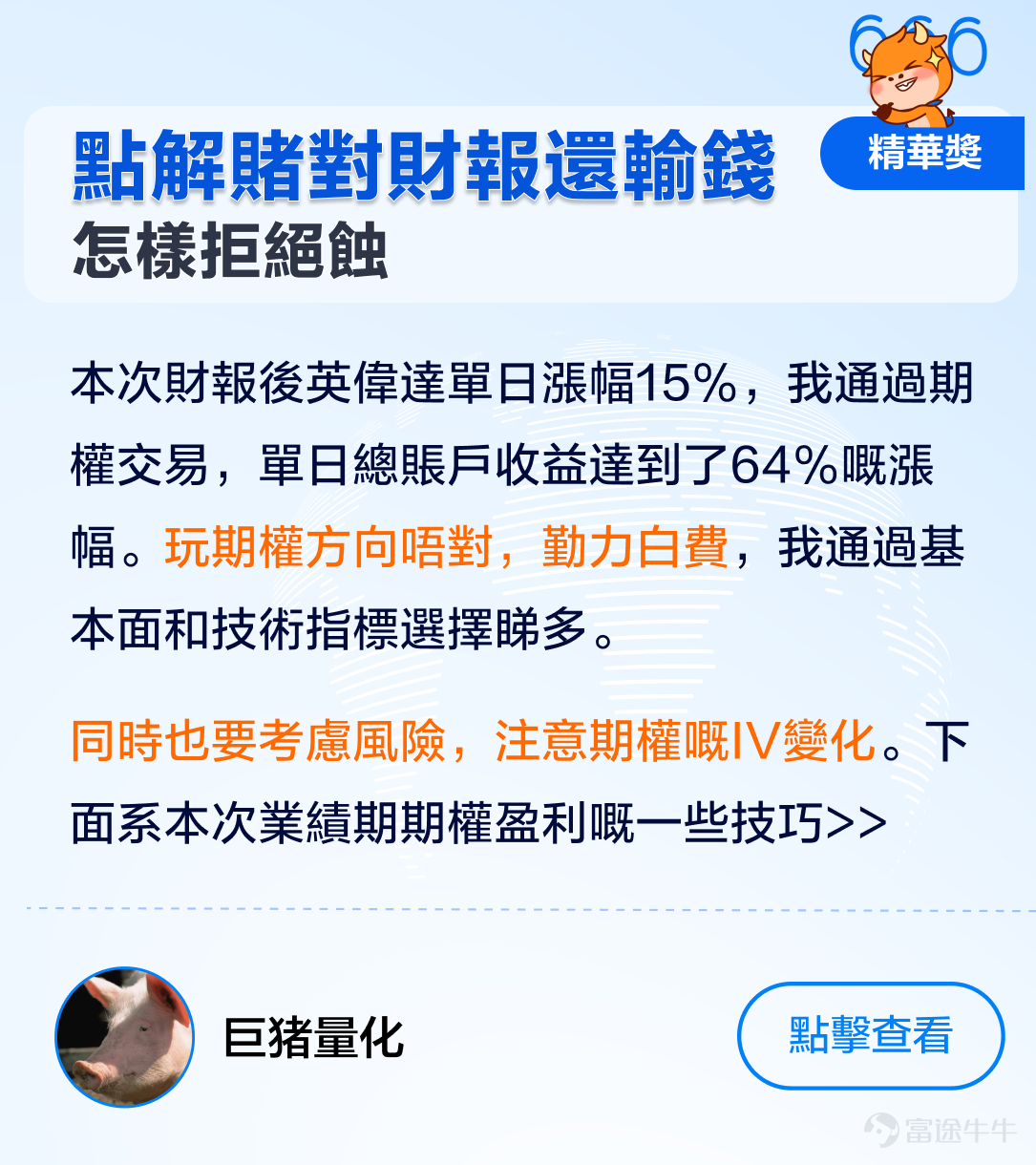 牛友們大家好呀，美股業績期接近尾聲，大家嘅投資收獲成點樣呀。[呲牙] 1月嗰陣，期權sir發起左[鏈接: 《點樣用期權玩賺財報季》]話題活動，收到牛友們嘅踴躍投稿，唔少牛友積極分享左自己嘅交易心得同期權策略，為廣大期權投資者留低左一筆寶貴嘅財富。 期權sir綜合考慮左內容質素、原創性、誠意度、互動量、積極性等多方面因素，評選出本次活動嘅各個獎項，各類獎品花落邊一家，牛友們又有邊些精彩發言？快啲嚟一齊睇睇啦！[哇][哇] 精華獎：恭喜以下3位牛友，獲得牛牛遮一把+200美金期權佣金券 @沽民[鏈接: 《英偉達業績後，邊些期權將被歸零？》] @我叫小野[鏈接: 《當賭財報喪失性價比…（用數據嚟講話）》] @巨豬量化[鏈接: 《點解賭對財報卻輸錢了》] 人氣獎：恭喜下列3位牛友，大象牛牛一個+50美金期權佣金券 @batwoman[鏈接: 《特斯拉頑強守住180！點樣運用期權賺攞權利金？（Strangle裸跨式實例）》] @Coincoin[鏈接: 《大科技財報操作前瞻：馬拉松數字控股Marathon Digital 2023財年四季報（Q4）和2023財年年報（2月28日盤後][鏈接: ）][鏈接: 》] @煙雨靜湖[鏈接: 《指間嘅流沙》]          ...