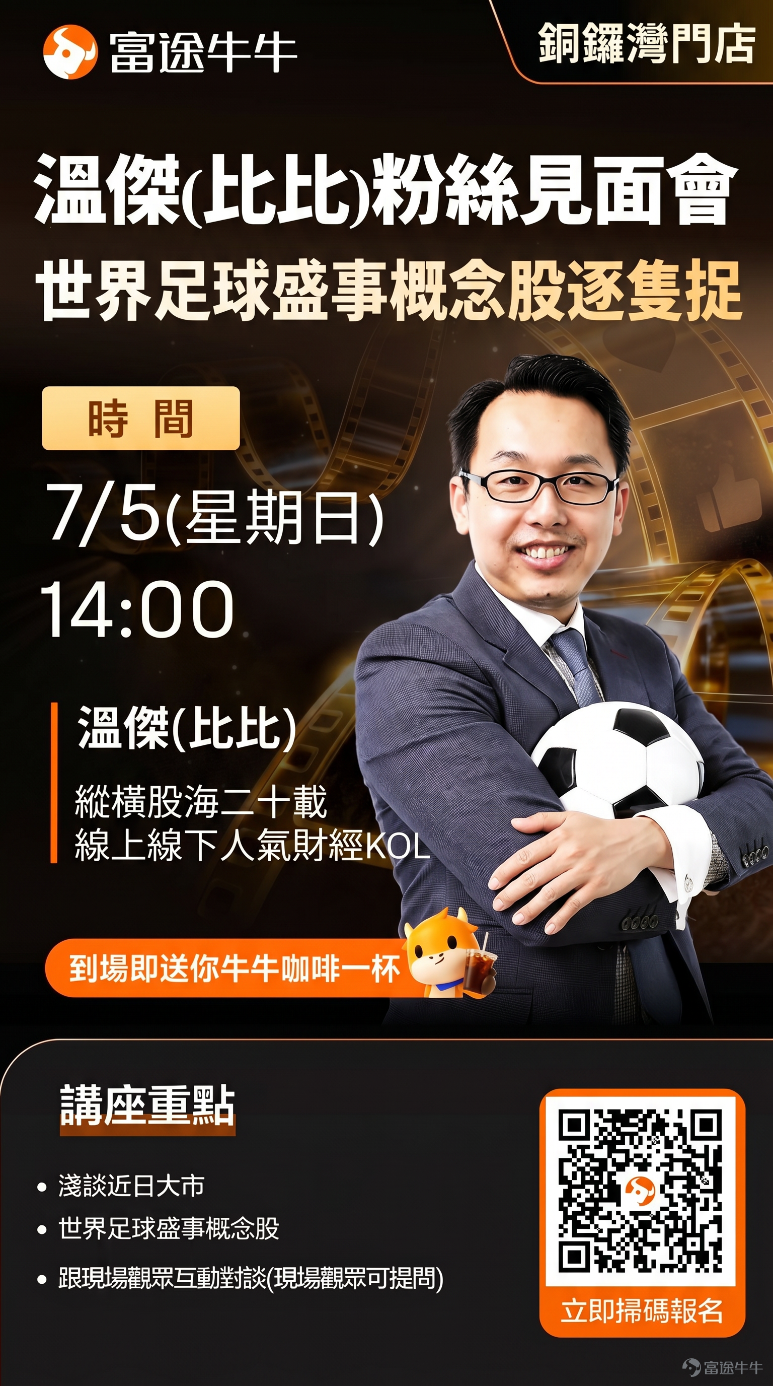 一連三日 · 三大專場 · 場場有得聽、有得玩、有得攞 🎁 世界足球盛事熱潮席捲全城，富途實體店呢個週末連開三場！由1on1 體育概念股實戰、到AI量化投資、再到環球宏觀新秩序——由淺入深，一次過幫你捉住賽事行情下嘅投資機會。 最緊要係：每場出席即賞禮品，仲可以儲印花換主題大獎！ 🏆 🎤 專場一｜股壇實戰局 x 溫傑比比粉絲見面會：「體育概念股」逐隻捉 睇波之餘，點樣同步捉住體育概念股機會？現場同人氣股壇 KOL 面對面「講股兼講波」！[鏈接: 即刻报名>>>] 🎯 四大玩法： – 🎁 驚喜：到場即送你牛牛咖啡[咖啡]！現場仲有豐富禮品等你拎！ – 🔥 體育概念股逐隻捉——即聽即用，拆解賽事行情下嘅雙向部署機會 – 🎙️ 限量 1-on-1 貼身交流——想問股、想傾波，直接面對面 – ⚽️ 現場「射十二碼」互動遊戲——即場玩、即場贏世界盃主題好禮 🎤 嘉賓：人氣股壇 KOL 溫傑（比比） 🕑 時間：7月5日（周日）下午 2:00 📍 地點：銅鑼灣富途實體店 📊 專場二｜【因子投資入門】我用牛牛 AI 學量化 想入門量化投資但覺得好高深？全网超50万粉...